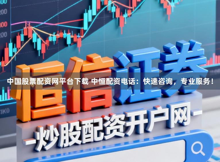 中国股票配资网平台下载 中恒配资电话：快速咨询，专业服务！