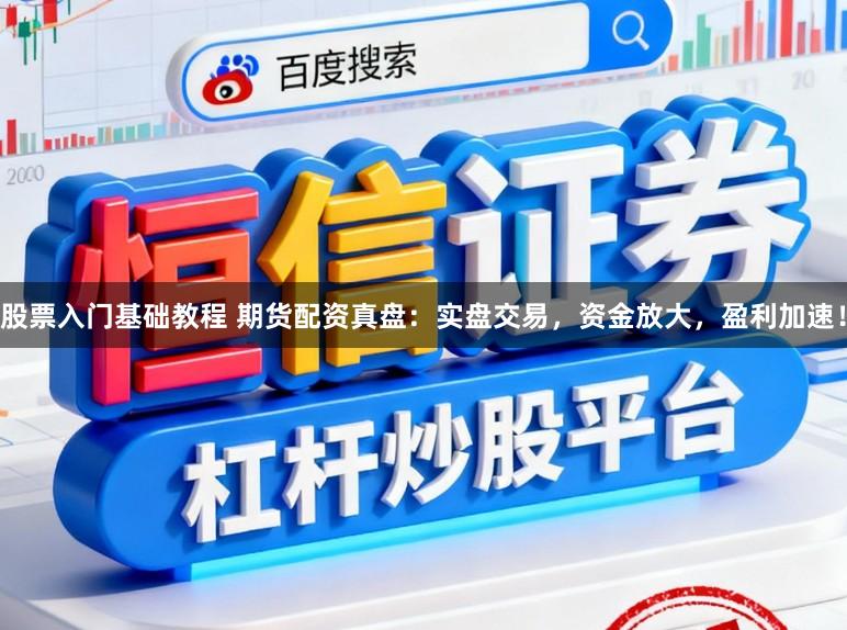 股票入门基础教程 期货配资真盘：实盘交易，资金放大，盈利加速！