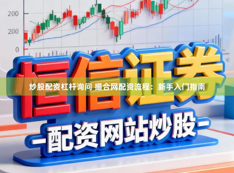 炒股配资杠杆询问 撮合网配资流程：新手入门指南