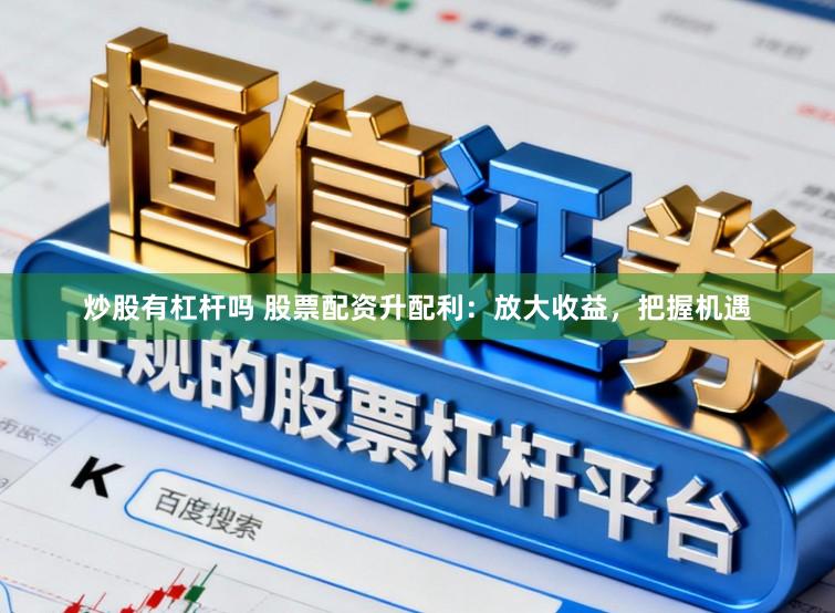 炒股有杠杆吗 股票配资升配利：放大收益，把握机遇