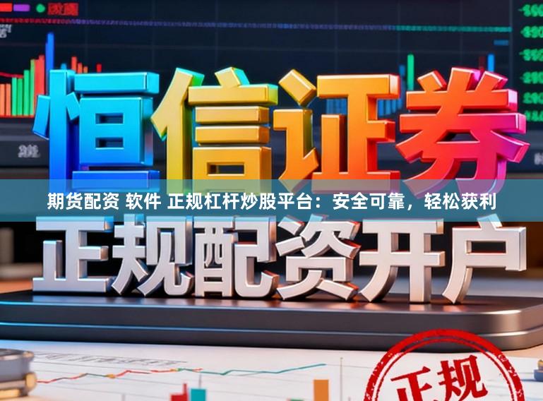 期货配资 软件 正规杠杆炒股平台：安全可靠，轻松获利